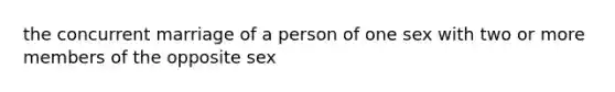 the concurrent marriage of a person of one sex with two or more members of the opposite sex