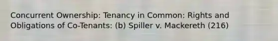 Concurrent Ownership: Tenancy in Common: Rights and Obligations of Co-Tenants: (b) Spiller v. Mackereth (216)