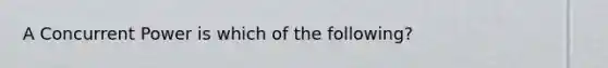 A Concurrent Power is which of the following?