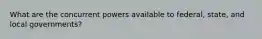 What are the concurrent powers available to federal, state, and local governments?