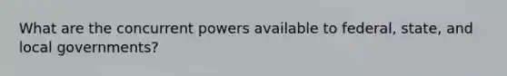 What are the concurrent powers available to federal, state, and local governments?