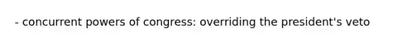 - concurrent powers of congress: overriding the president's veto