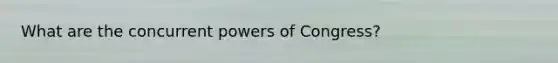 What are the concurrent powers of Congress?