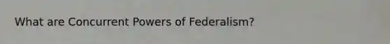 What are Concurrent Powers of Federalism?