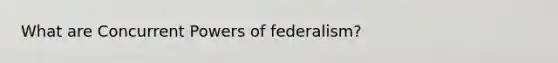 What are Concurrent Powers of federalism?