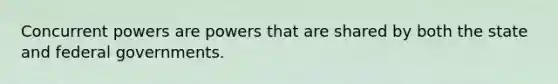 Concurrent powers are powers that are shared by both the state and federal governments.