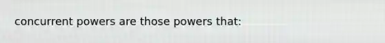 concurrent powers are those powers that: