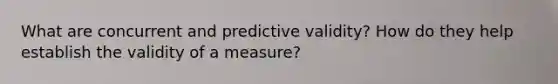 What are concurrent and predictive validity? How do they help establish the validity of a measure?