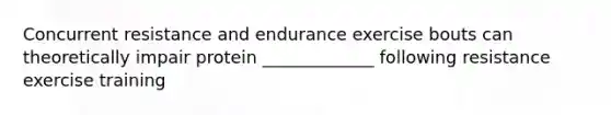 Concurrent resistance and endurance exercise bouts can theoretically impair protein _____________ following resistance exercise training