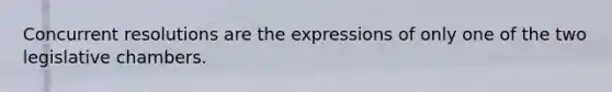Concurrent resolutions are the expressions of only one of the two legislative chambers.