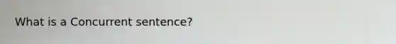 What is a Concurrent sentence?