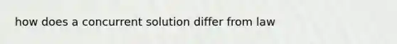 how does a concurrent solution differ from law