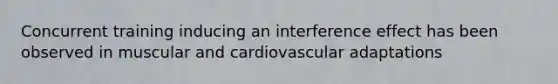 Concurrent training inducing an interference effect has been observed in muscular and cardiovascular adaptations