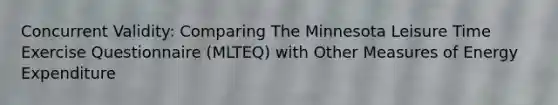 Concurrent Validity: Comparing The Minnesota Leisure Time Exercise Questionnaire (MLTEQ) with Other Measures of Energy Expenditure