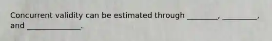 Concurrent validity can be estimated through ________, _________, and ______________.