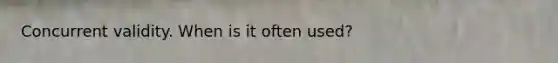 Concurrent validity. When is it often used?