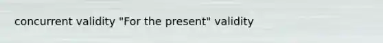 concurrent validity "For the present" validity