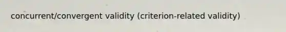 concurrent/convergent validity (criterion-related validity)