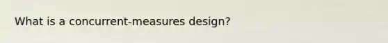 What is a concurrent-measures design?