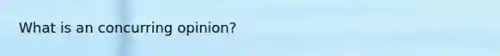 What is an concurring opinion?