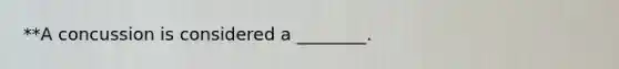 **A concussion is considered a ________.