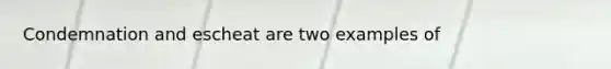 Condemnation and escheat are two examples of