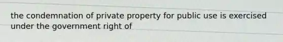 the condemnation of private property for public use is exercised under the government right of