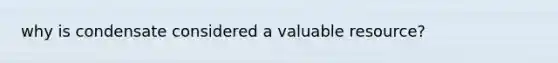 why is condensate considered a valuable resource?