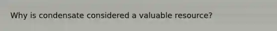 Why is condensate considered a valuable resource?