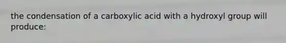 the condensation of a carboxylic acid with a hydroxyl group will produce: