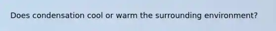 Does condensation cool or warm the surrounding environment?