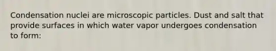 Condensation nuclei are microscopic particles. Dust and salt that provide surfaces in which water vapor undergoes condensation to form: