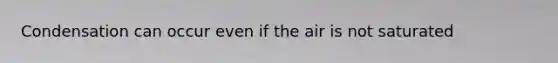 Condensation can occur even if the air is not saturated