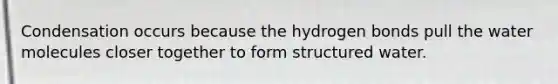 Condensation occurs because the hydrogen bonds pull the water molecules closer together to form structured water.