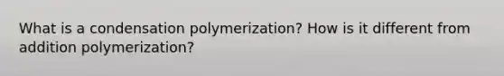 What is a condensation polymerization? How is it different from addition polymerization?