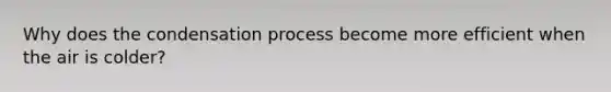 Why does the condensation process become more efficient when the air is colder?