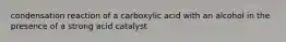 condensation reaction of a carboxylic acid with an alcohol in the presence of a strong acid catalyst