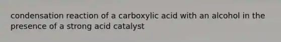 condensation reaction of a carboxylic acid with an alcohol in the presence of a strong acid catalyst