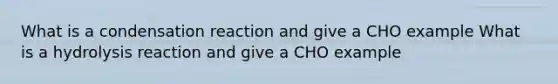 What is a condensation reaction and give a CHO example What is a hydrolysis reaction and give a CHO example