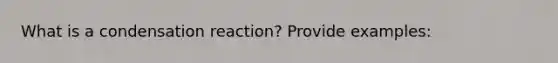 What is a condensation reaction? Provide examples: