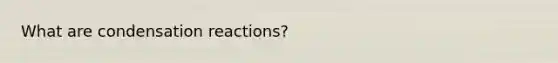 What are condensation reactions?