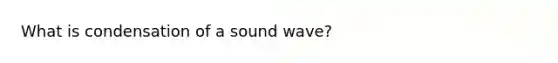 What is condensation of a sound wave?