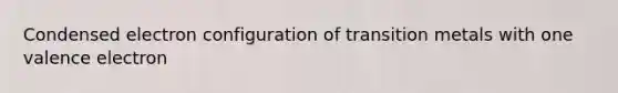 Condensed electron configuration of transition metals with one valence electron