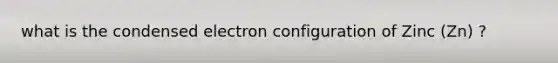 what is the condensed electron configuration of Zinc (Zn) ?