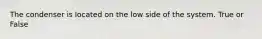 The condenser is located on the low side of the system. True or False