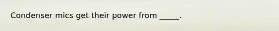 Condenser mics get their power from _____.