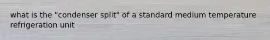 what is the "condenser split" of a standard medium temperature refrigeration unit