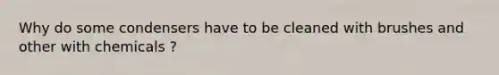 Why do some condensers have to be cleaned with brushes and other with chemicals ?