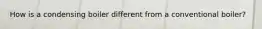 How is a condensing boiler different from a conventional boiler?