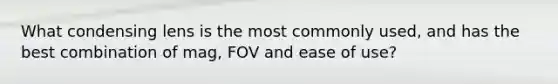 What condensing lens is the most commonly used, and has the best combination of mag, FOV and ease of use?